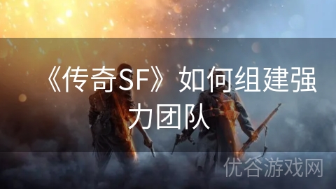 《传奇SF》如何组建强力团队