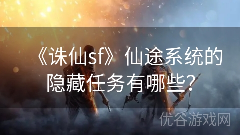 《诛仙sf》仙途系统的隐藏任务有哪些？