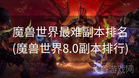 魔兽世界最难副本排名(魔兽世界8.0副本排行)