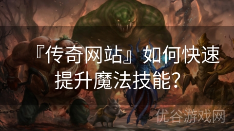 『传奇网站』如何快速提升魔法技能？