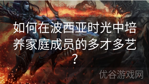 如何在波西亚时光中培养家庭成员的多才多艺？