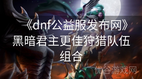 《dnf公益服发布网》黑暗君主更佳狩猎队伍组合