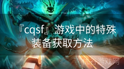 『cqsf』游戏中的特殊装备获取方法