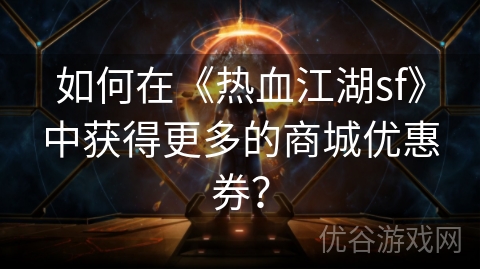 如何在《热血江湖sf》中获得更多的商城优惠券？