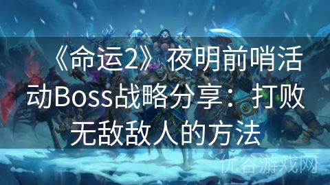 《命运2》夜明前哨活动Boss战略分享：打败无敌敌人的方法