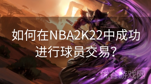 如何在NBA2K22中成功进行球员交易？