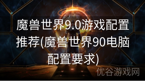 魔兽世界9.0游戏配置推荐(魔兽世界90电脑配置要求)