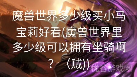 魔兽世界多少级买小马宝莉好看(魔兽世界里多少级可以拥有坐骑啊？（贼))