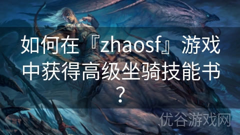 如何在『zhaosf』游戏中获得高级坐骑技能书？