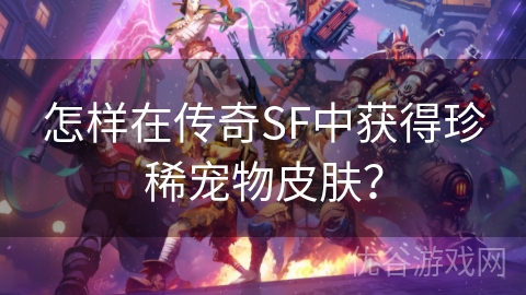 怎样在传奇SF中获得珍稀宠物皮肤？