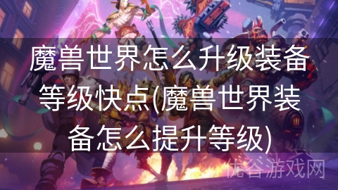 魔兽世界怎么升级装备等级快点(魔兽世界装备怎么提升等级)