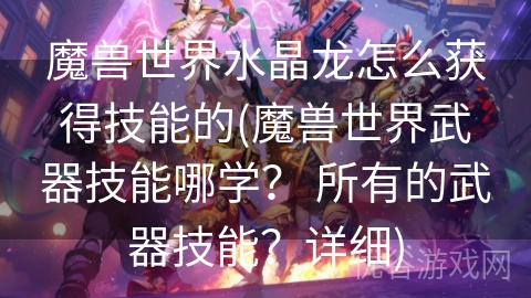 魔兽世界水晶龙怎么获得技能的(魔兽世界武器技能哪学？ 所有的武器技能？详细)