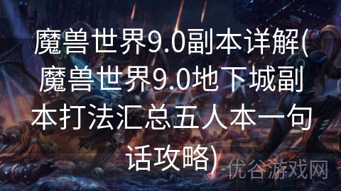 魔兽世界9.0副本详解(魔兽世界9.0地下城副本打法汇总五人本一句话攻略)