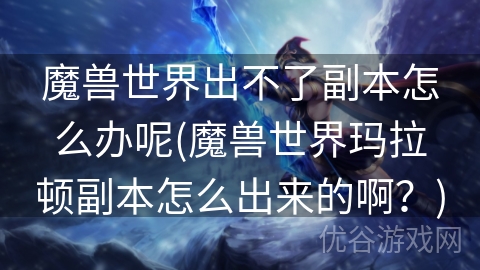 魔兽世界出不了副本怎么办呢(魔兽世界玛拉顿副本怎么出来的啊？)