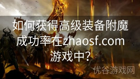 如何获得高级装备附魔成功率在zhaosf.com游戏中？