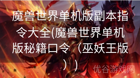 魔兽世界单机版副本指令大全(魔兽世界单机版秘籍口令（巫妖王版）)