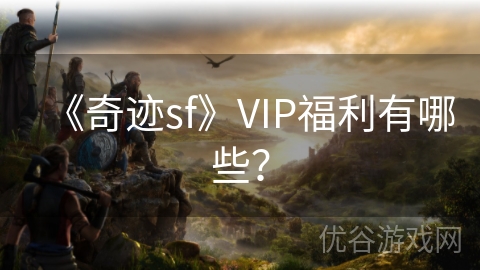 《奇迹sf》VIP福利有哪些？