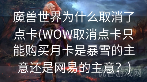 魔兽世界为什么取消了点卡(WOW取消点卡只能购买月卡是暴雪的主意还是网易的主意？)