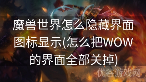 魔兽世界怎么隐藏界面图标显示(怎么把WOW的界面全部关掉)