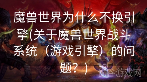 魔兽世界为什么不换引擎(关于魔兽世界战斗系统（游戏引擎）的问题？)