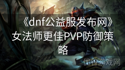 《dnf公益服发布网》女法师更佳PVP防御策略