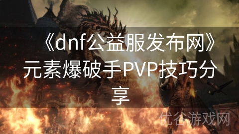 《dnf公益服发布网》元素爆破手PVP技巧分享