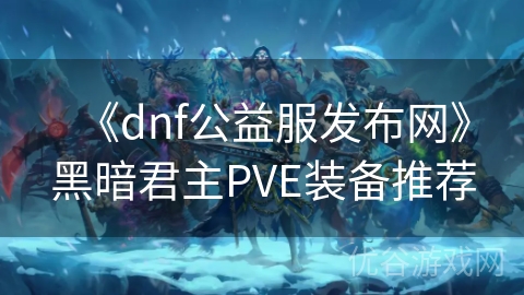 《dnf公益服发布网》黑暗君主PVE装备推荐