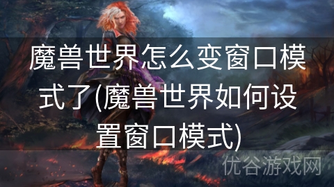 魔兽世界怎么变窗口模式了(魔兽世界如何设置窗口模式)