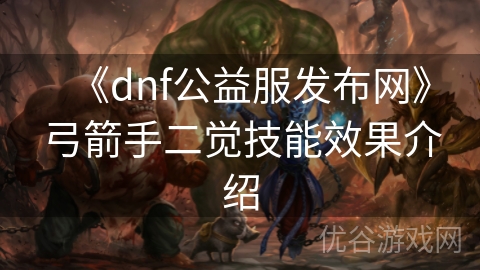 《dnf公益服发布网》弓箭手二觉技能效果介绍