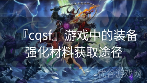 『cqsf』游戏中的装备强化材料获取途径