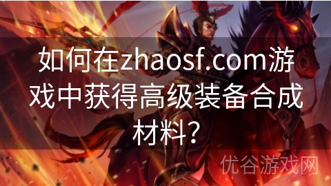 如何在zhaosf.com游戏中获得高级装备合成材料？