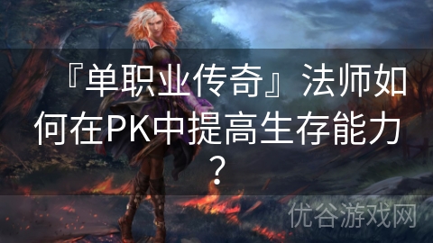 『单职业传奇』法师如何在PK中提高生存能力？