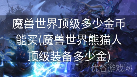 魔兽世界顶级多少金币能买(魔兽世界熊猫人顶级装备多少金)