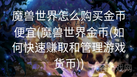 魔兽世界怎么购买金币便宜(魔兽世界金币(如何快速赚取和管理游戏货币))