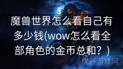 魔兽世界怎么看自己有多少钱(wow怎么看全部角色的金币总和？)