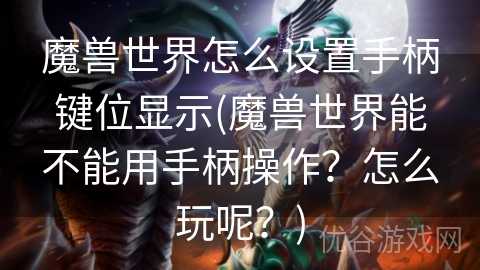 魔兽世界怎么设置手柄键位显示(魔兽世界能不能用手柄操作？怎么玩呢？)