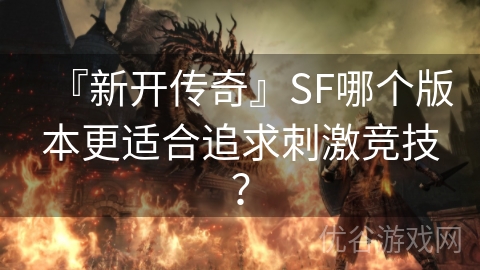 『新开传奇』SF哪个版本更适合追求刺激竞技？