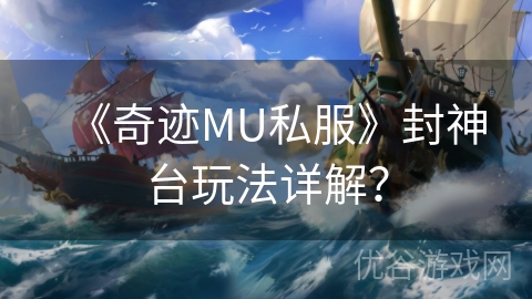 《奇迹MU私服》封神台玩法详解？