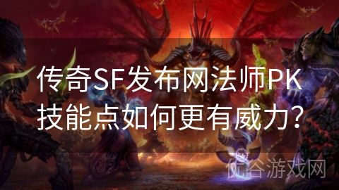 传奇SF发布网法师PK技能点如何更有威力？