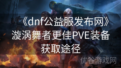 《dnf公益服发布网》漩涡舞者更佳PVE装备获取途径