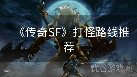 《传奇SF》打怪路线推荐