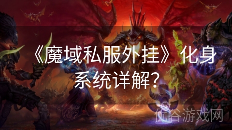 《魔域私服外挂》化身系统详解？