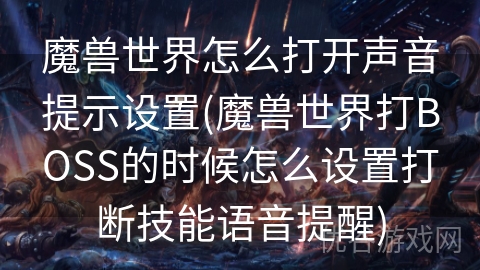 魔兽世界怎么打开声音提示设置(魔兽世界打BOSS的时候怎么设置打断技能语音提醒)