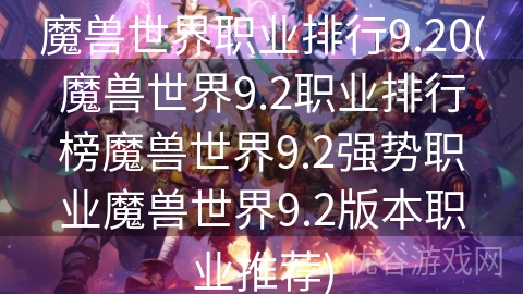 魔兽世界职业排行9.20(魔兽世界9.2职业排行榜魔兽世界9.2强势职业魔兽世界9.2版本职业推荐)