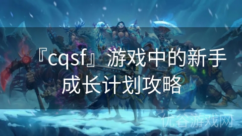 『cqsf』游戏中的新手成长计划攻略