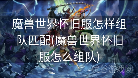 魔兽世界怀旧服怎样组队匹配(魔兽世界怀旧服怎么组队)