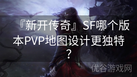 『新开传奇』SF哪个版本PVP地图设计更独特？