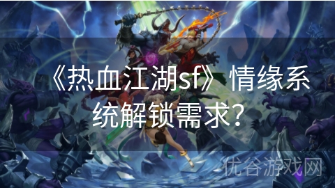 《热血江湖sf》情缘系统解锁需求？