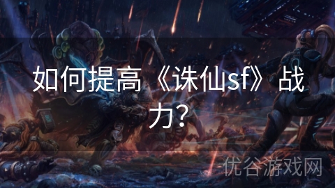 如何提高《诛仙sf》战力？