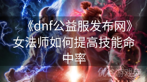 《dnf公益服发布网》女法师如何提高技能命中率